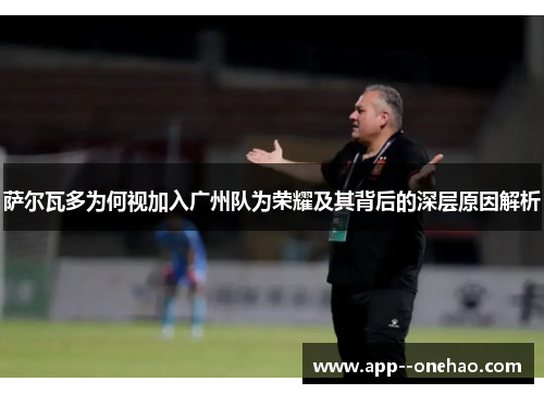 萨尔瓦多为何视加入广州队为荣耀及其背后的深层原因解析