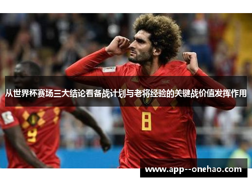 从世界杯赛场三大结论看备战计划与老将经验的关键战价值发挥作用