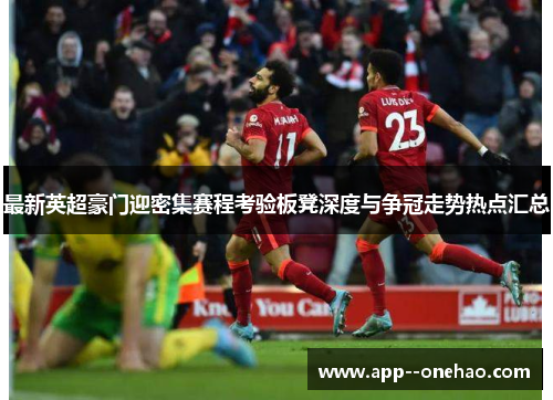 最新英超豪门迎密集赛程考验板凳深度与争冠走势热点汇总