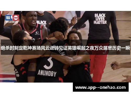 绝杀时刻定乾坤赛场风云逆转见证英雄崛起之夜万众屏息历史一瞬