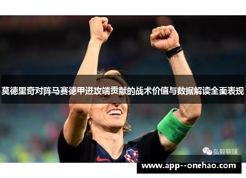 莫德里奇对阵马赛德甲进攻端贡献的战术价值与数据解读全面表现 莫德里奇对阵马赛德甲进攻端贡献的战术价值与数据解读全面表现