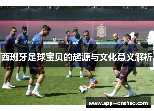 西班牙足球宝贝的起源与文化意义解析