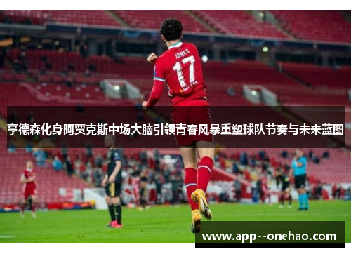 亨德森化身阿贾克斯中场大脑引领青春风暴重塑球队节奏与未来蓝图 亨德森化身阿贾克斯中场大脑引领青春风暴重塑球队节奏与未来蓝图