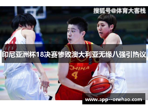 印尼亚洲杯18决赛惨败澳大利亚无缘八强引热议 印尼亚洲杯18决赛惨败澳大利亚无缘八强引热议