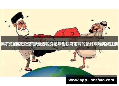 奥尔莫加盟巴塞罗那遭遇薪资帽限制缺席前两轮最终艰难完成注册 奥尔莫加盟巴塞罗那遭遇薪资帽限制缺席前两轮最终艰难完成注册