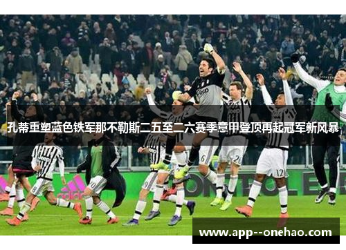 孔蒂重塑蓝色铁军那不勒斯二五至二六赛季意甲登顶再起冠军新风暴