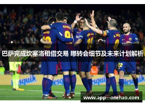 巴萨完成坎塞洛租借交易 曝转会细节及未来计划解析 巴萨完成坎塞洛租借交易 曝转会细节及未来计划解析