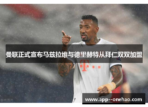 曼联正式宣布马兹拉维与德里赫特从拜仁双双加盟