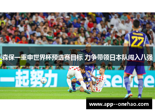 森保一重申世界杯预选赛目标 力争带领日本队闯入八强 森保一重申世界杯预选赛目标 力争带领日本队闯入八强