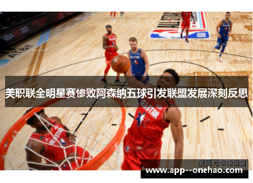 美职联全明星赛惨败阿森纳五球引发联盟发展深刻反思