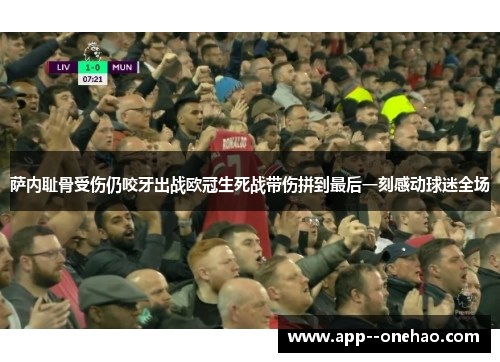 萨内耻骨受伤仍咬牙出战欧冠生死战带伤拼到最后一刻感动球迷全场 萨内耻骨受伤仍咬牙出战欧冠生死战带伤拼到最后一刻感动球迷全场