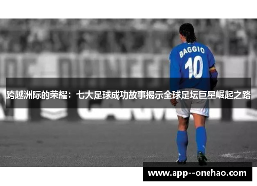 跨越洲际的荣耀:七大足球成功故事揭示全球足坛巨星崛起之路 跨越洲际的荣耀:七大足球成功故事揭示全球足坛巨星崛起之路