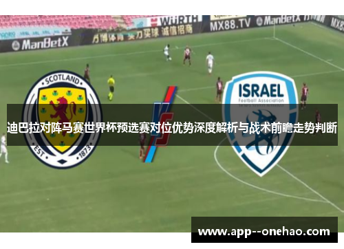 迪巴拉对阵马赛世界杯预选赛对位优势深度解析与战术前瞻走势判断