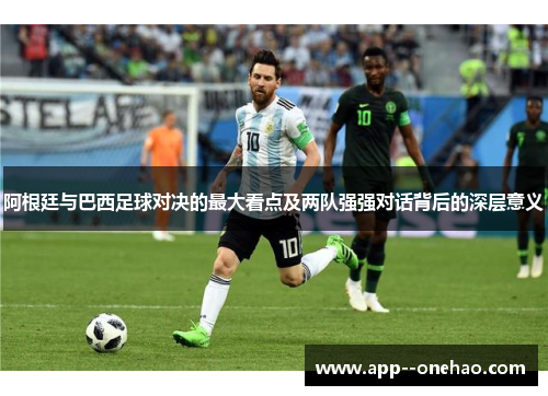 阿根廷与巴西足球对决的最大看点及两队强强对话背后的深层意义