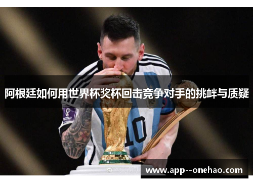 阿根廷如何用世界杯奖杯回击竞争对手的挑衅与质疑