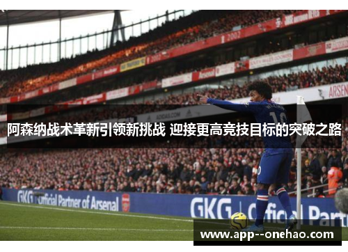 阿森纳战术革新引领新挑战 迎接更高竞技目标的突破之路