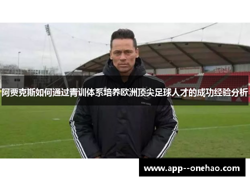 阿贾克斯如何通过青训体系培养欧洲顶尖足球人才的成功经验分析