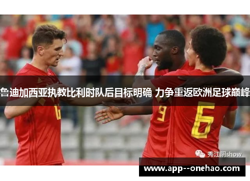 鲁迪加西亚执教比利时队后目标明确 力争重返欧洲足球巅峰