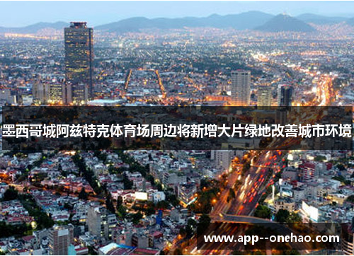 墨西哥城阿兹特克体育场周边将新增大片绿地改善城市环境