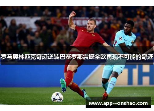 罗马奥林匹克奇迹逆转巴塞罗那震撼全欧再现不可能的奇迹