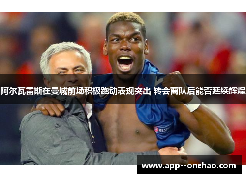 阿尔瓦雷斯在曼城前场积极跑动表现突出 转会离队后能否延续辉煌