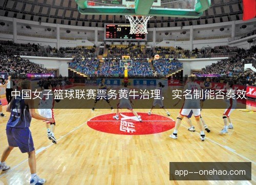 中国女子篮球联赛票务黄牛治理，实名制能否奏效